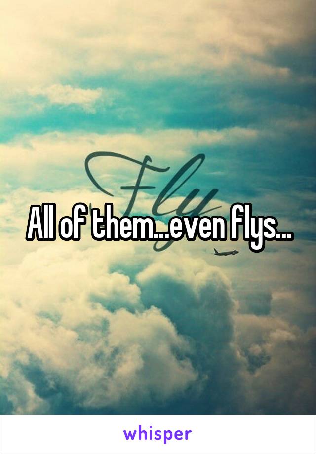 All of them...even flys...