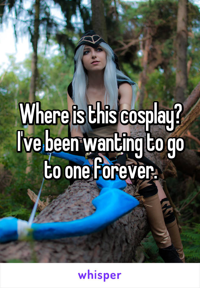 Where is this cosplay? I've been wanting to go to one forever.