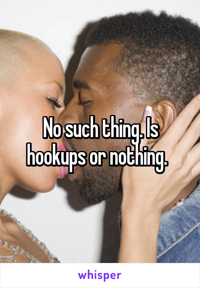 No such thing. Is hookups or nothing.  