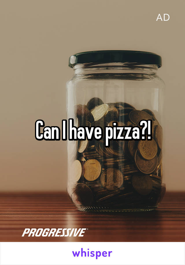 Can I have pizza?!