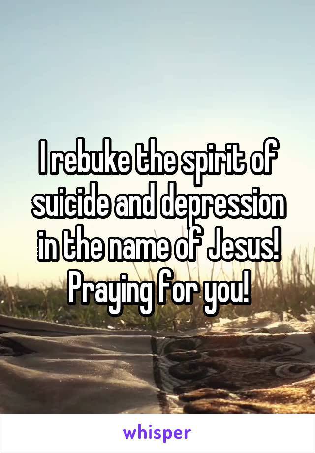 I rebuke the spirit of suicide and depression in the name of Jesus! Praying for you!