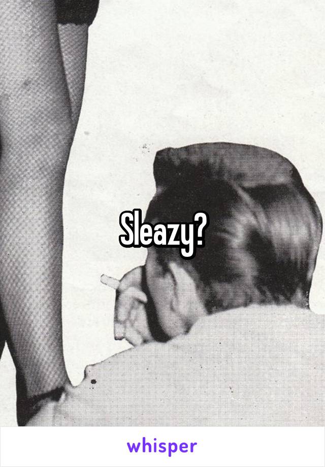 Sleazy?