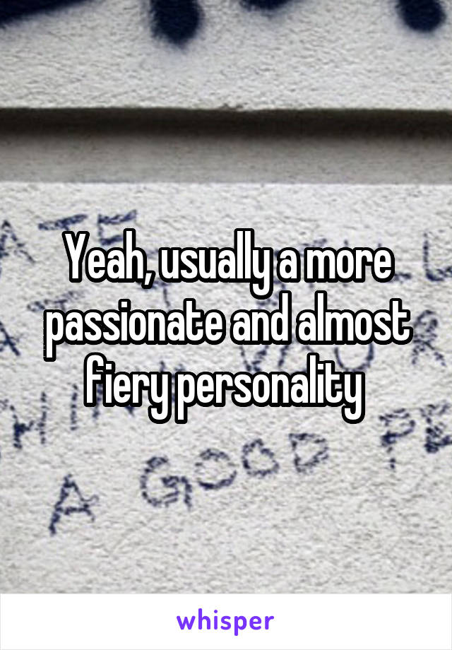 Yeah, usually a more passionate and almost fiery personality 