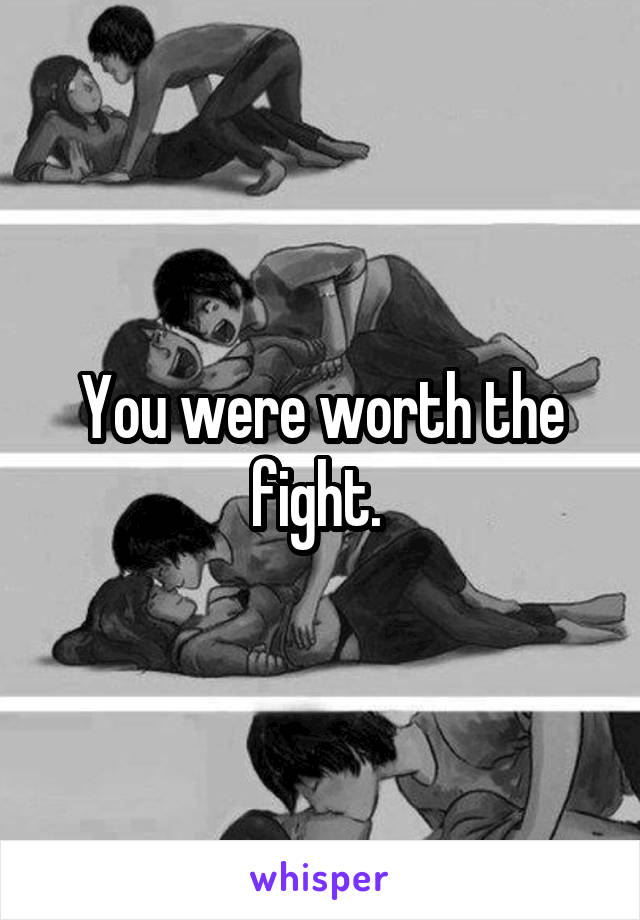 You were worth the fight. 