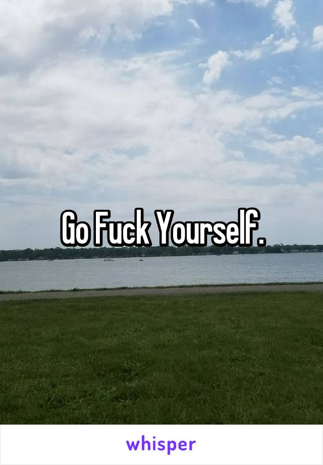 Go Fuck Yourself.