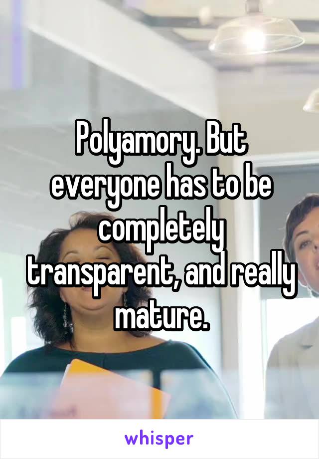 Polyamory. But everyone has to be completely transparent, and really mature.