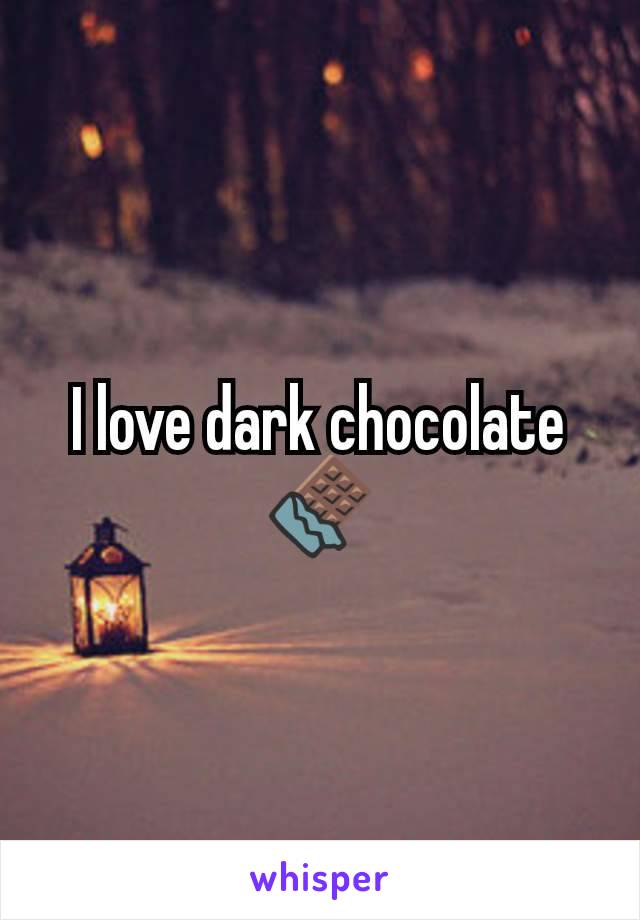 I love dark chocolate 🍫