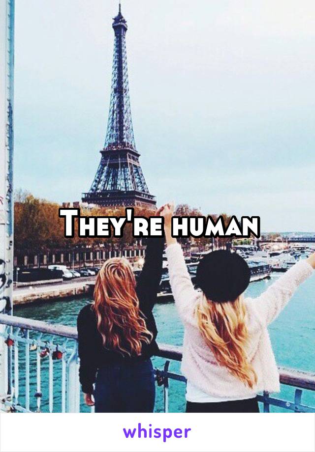 They're human