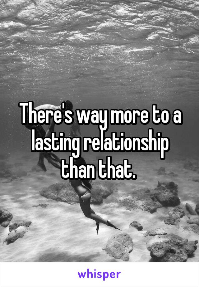 There's way more to a lasting relationship than that. 