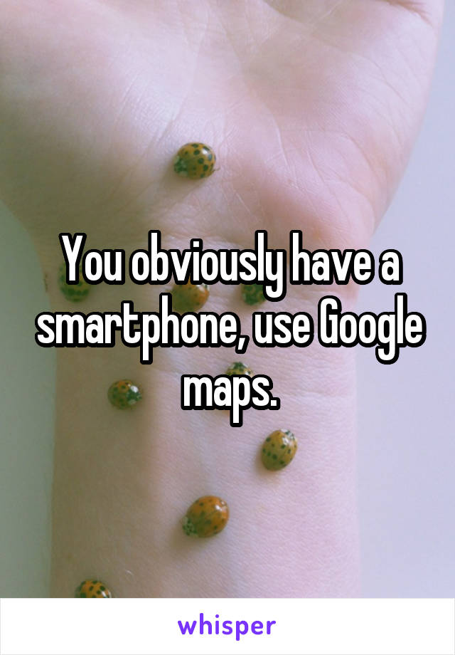 You obviously have a smartphone, use Google maps.