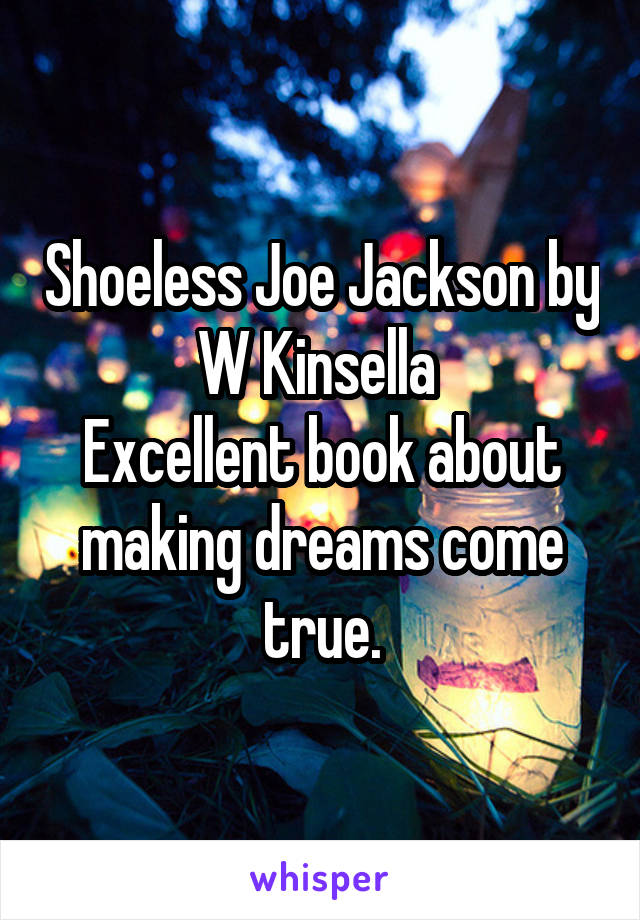 Shoeless Joe Jackson by W Kinsella 
Excellent book about making dreams come true.