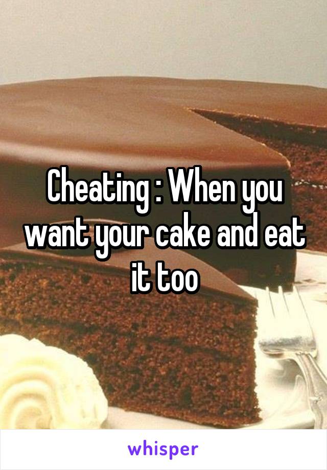 Cheating : When you want your cake and eat it too