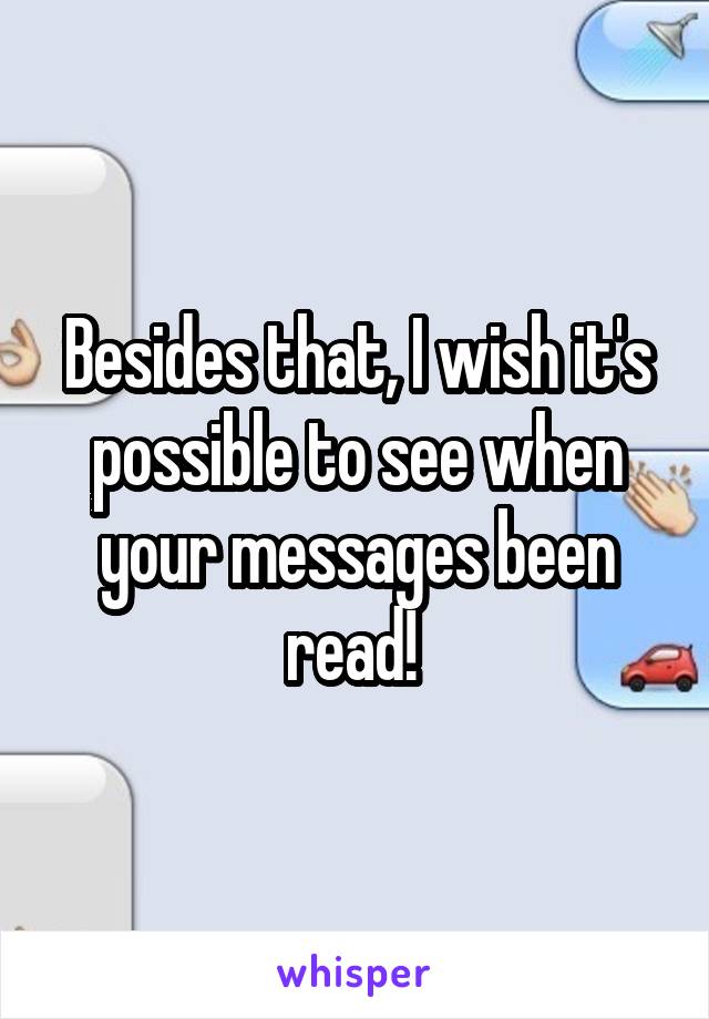 Besides that, I wish it's possible to see when your messages been read! 