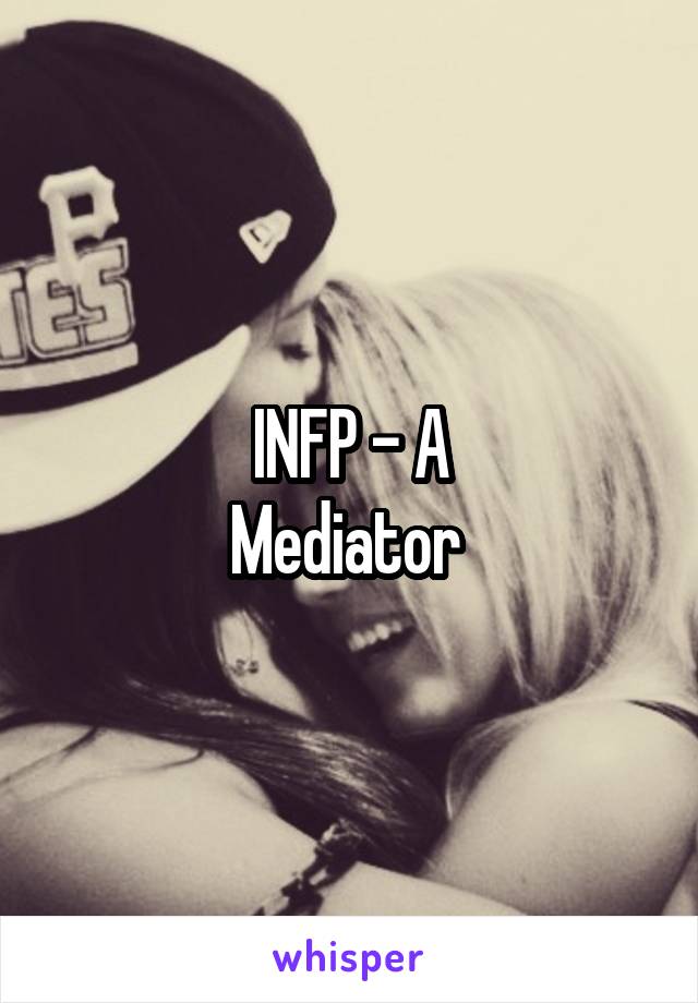 INFP - A
Mediator 