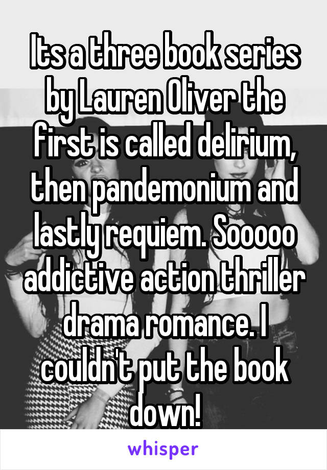 Its a three book series by Lauren Oliver the first is called delirium, then pandemonium and lastly requiem. Sooooo addictive action thriller drama romance. I couldn't put the book down!