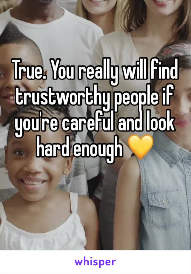 True. You really will find trustworthy people if you're careful and look hard enough 💛