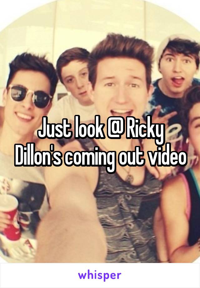 Just look @ Ricky Dillon's coming out video