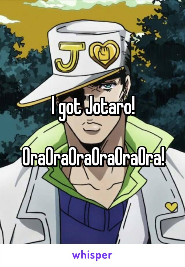 I got Jotaro!

OraOraOraOraOraOra!