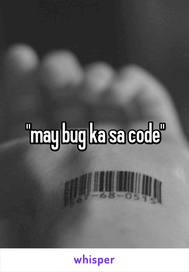 "may bug ka sa code"
