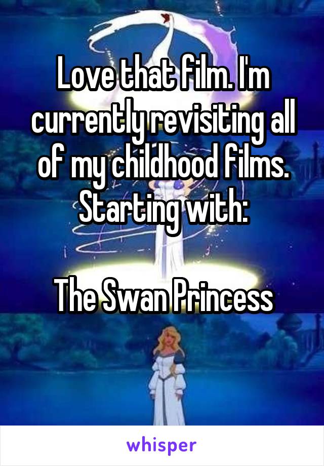 Love that film. I'm currently revisiting all of my childhood films. Starting with:

The Swan Princess

