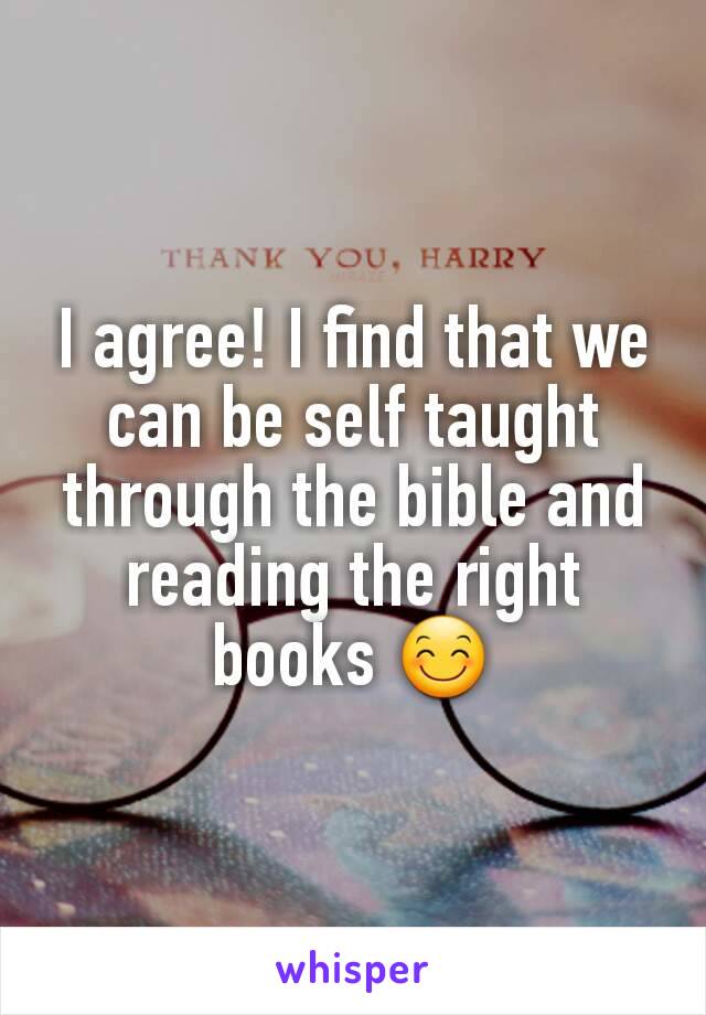 I agree! I find that we can be self taught through the bible and reading the right books 😊