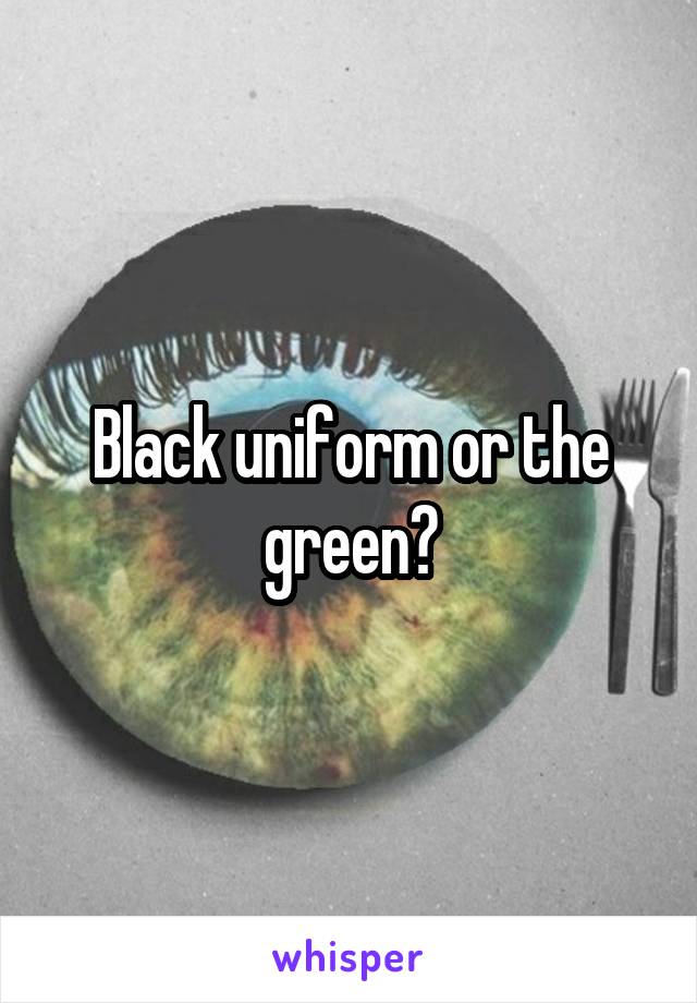 Black uniform or the green?