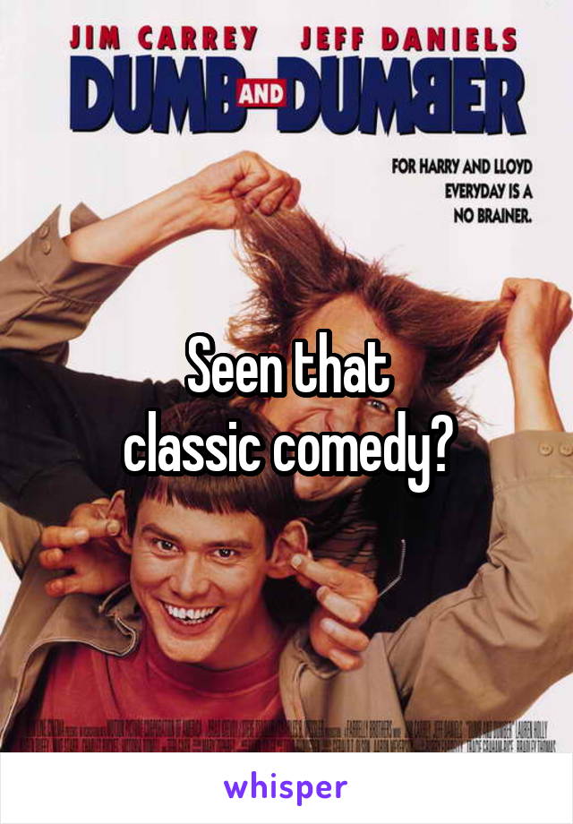 Seen that
classic comedy?