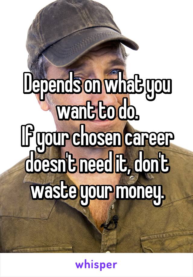 Depends on what you want to do.
If your chosen career doesn't need it, don't waste your money.