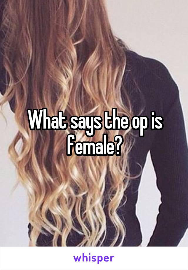 What says the op is female?