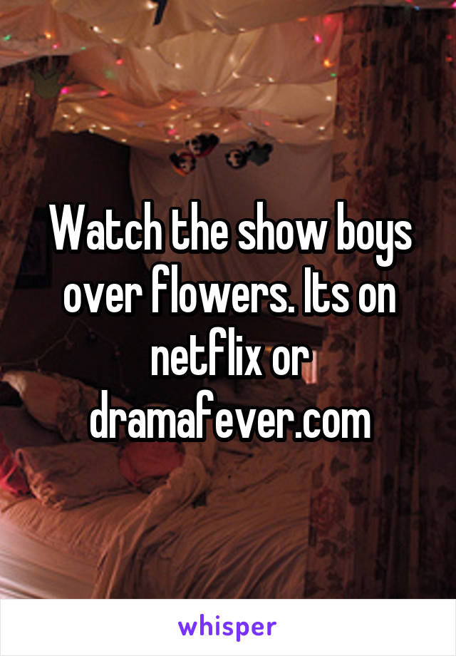 Watch the show boys over flowers. Its on netflix or dramafever.com