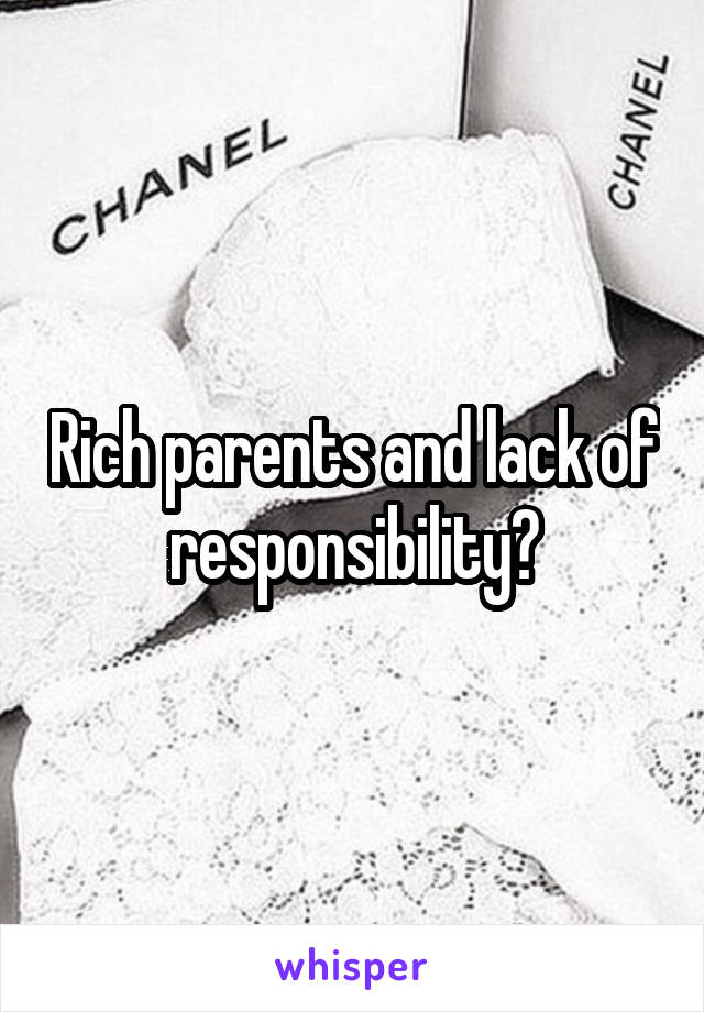 Rich parents and lack of responsibility?