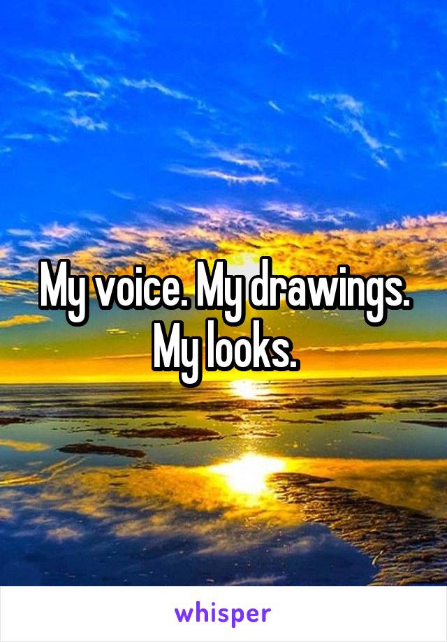 My voice. My drawings. My looks.