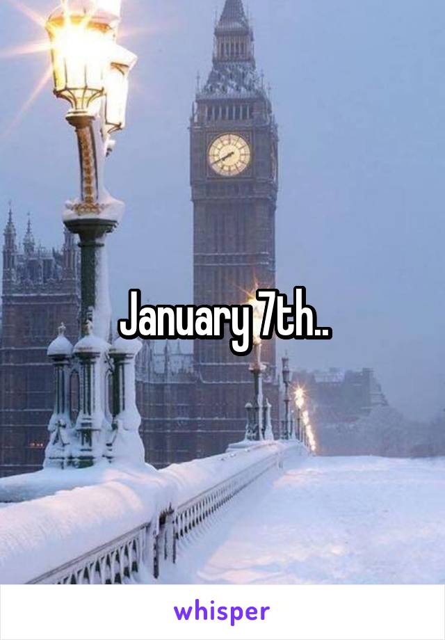 January 7th..