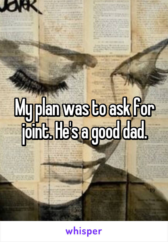 My plan was to ask for joint. He's a good dad.