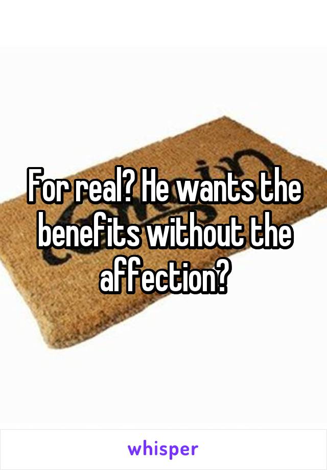 For real? He wants the benefits without the affection?