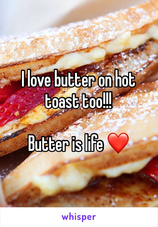 I love butter on hot toast too!!! 

Butter is life ❤️