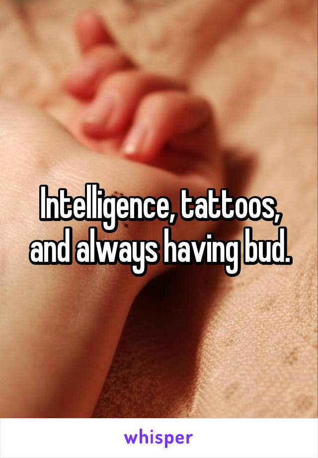 Intelligence, tattoos, and always having bud.