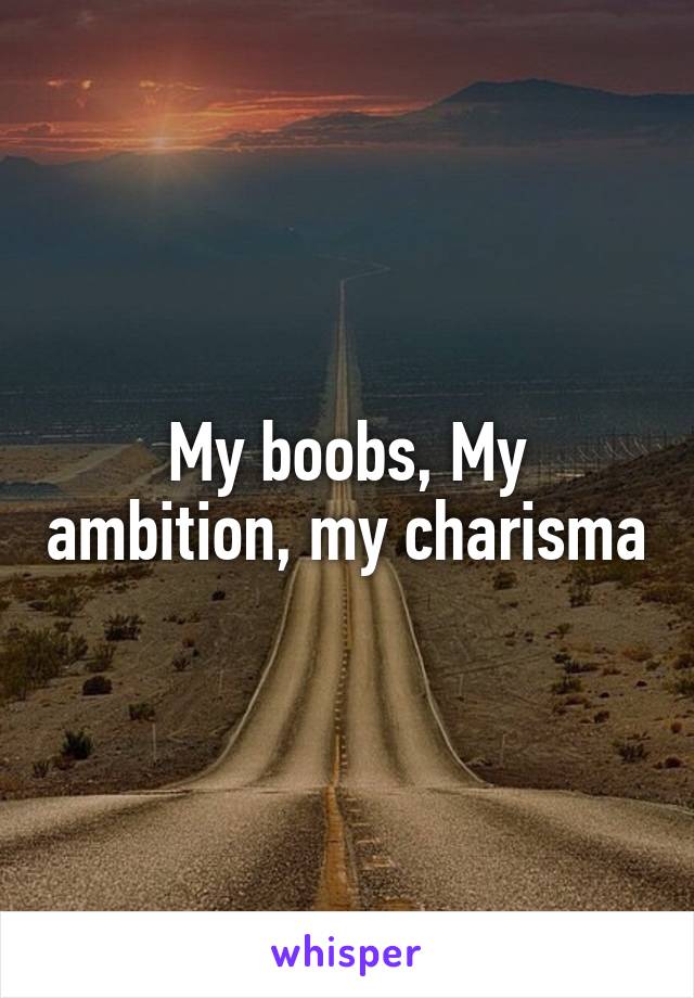 My boobs, My ambition, my charisma