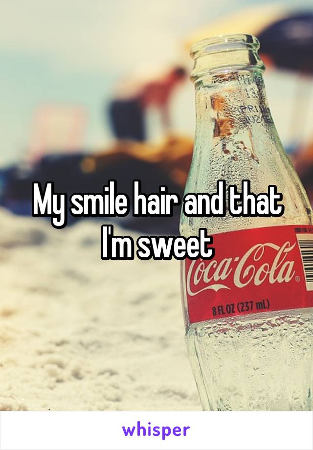 My smile hair and that I'm sweet