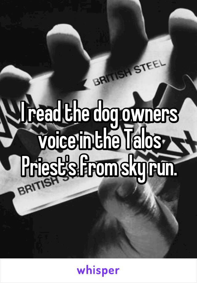 I read the dog owners voice in the Talos Priest's from sky run.