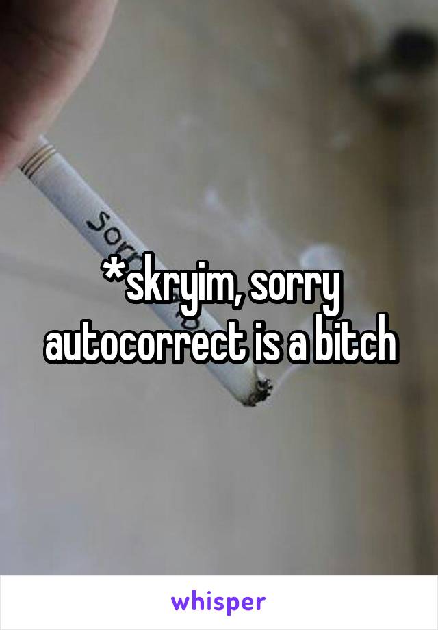 *skryim, sorry autocorrect is a bitch