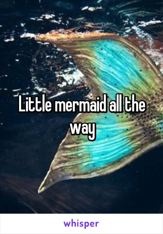 Little mermaid all the way