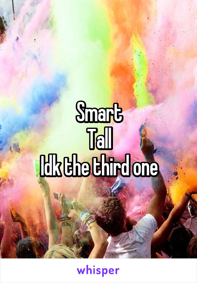 Smart
Tall
Idk the third one