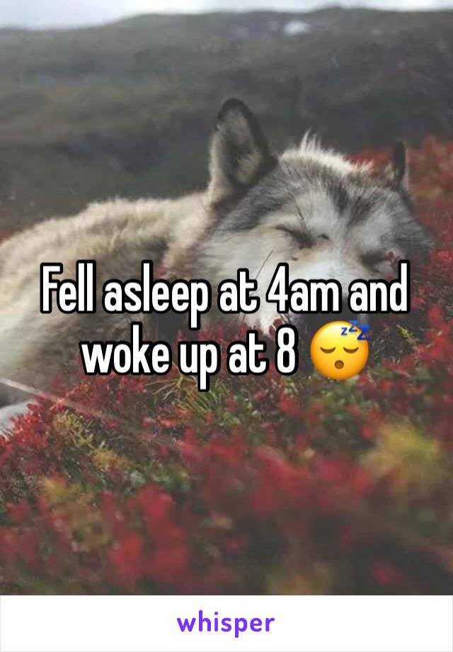 Fell asleep at 4am and woke up at 8 😴