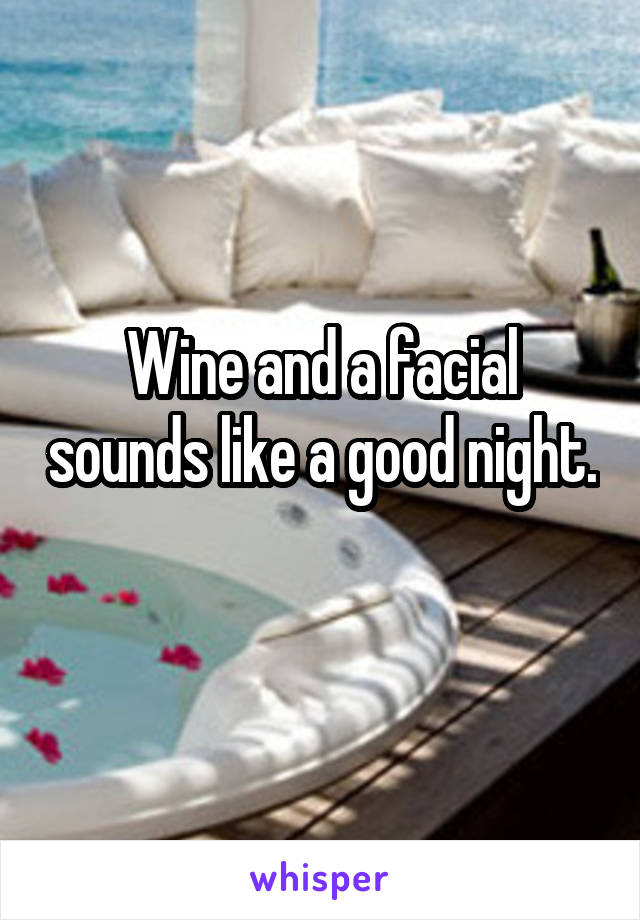 Wine and a facial sounds like a good night. 