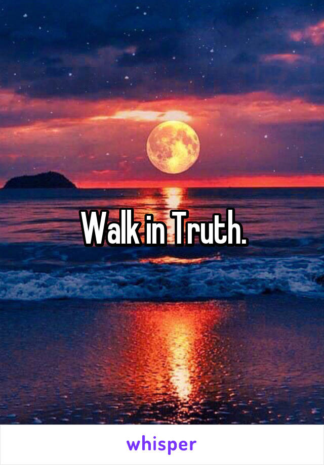 Walk in Truth.