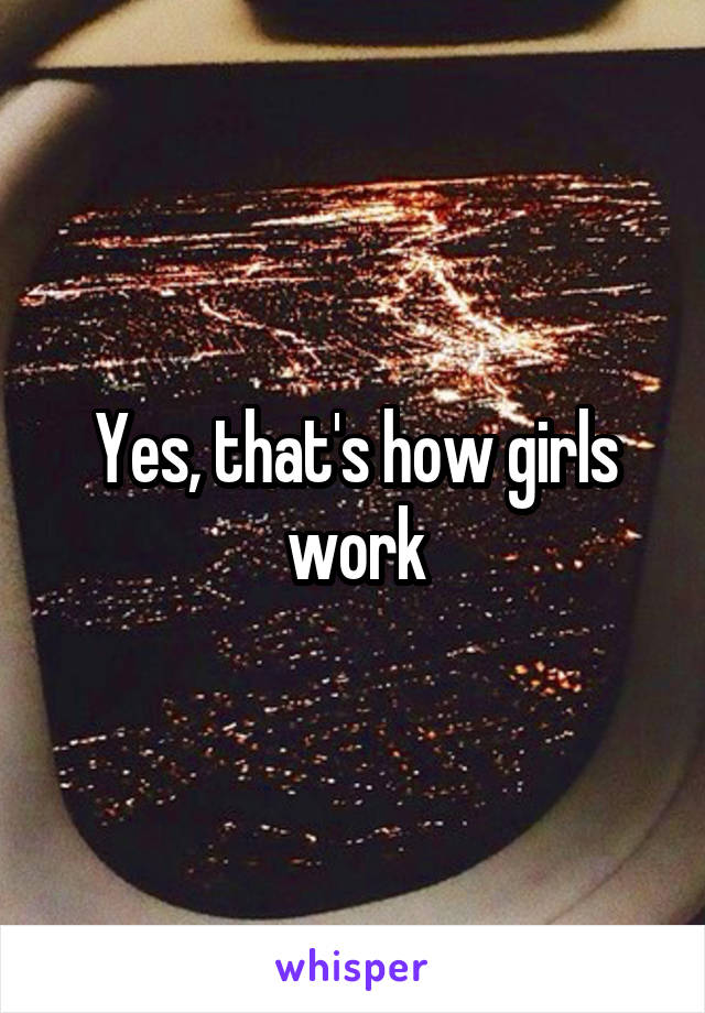 Yes, that's how girls work