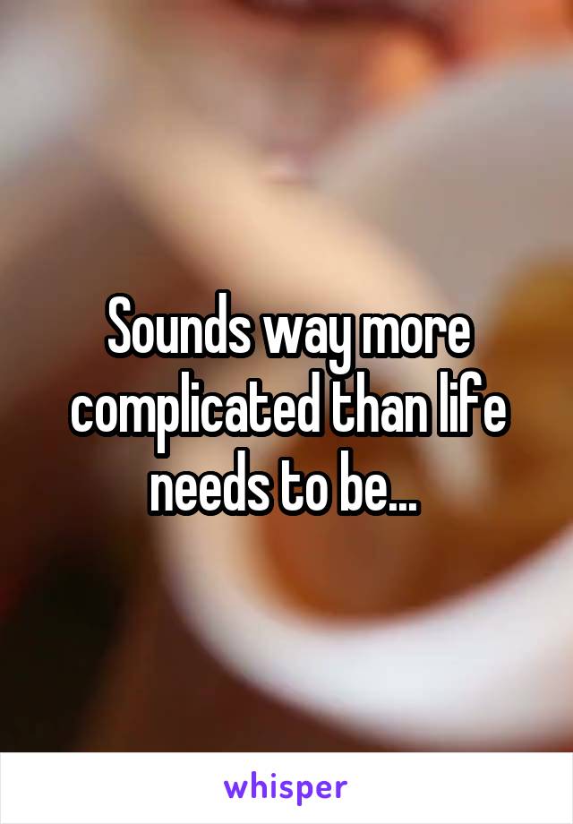 Sounds way more complicated than life needs to be... 