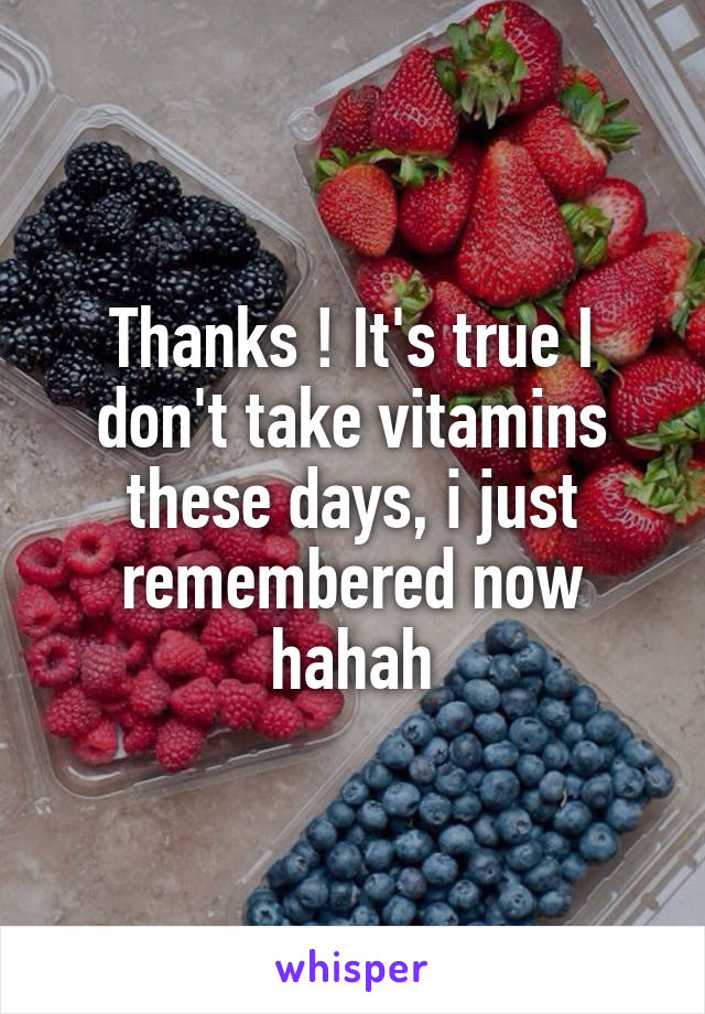 Thanks ! It's true I don't take vitamins these days, i just remembered now hahah