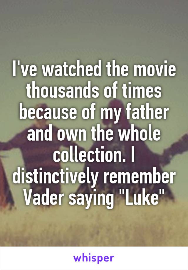 I've watched the movie thousands of times because of my father and own the whole collection. I distinctively remember Vader saying "Luke"